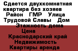 Сдается двухкомнатная квартира без хозяев!!! › Район ­ ГМР › Улица ­ Трудовой Славы › Дом ­ 18 › Этажность дома ­ 5 › Цена ­ 12 000 - Краснодарский край Недвижимость » Квартиры аренда   